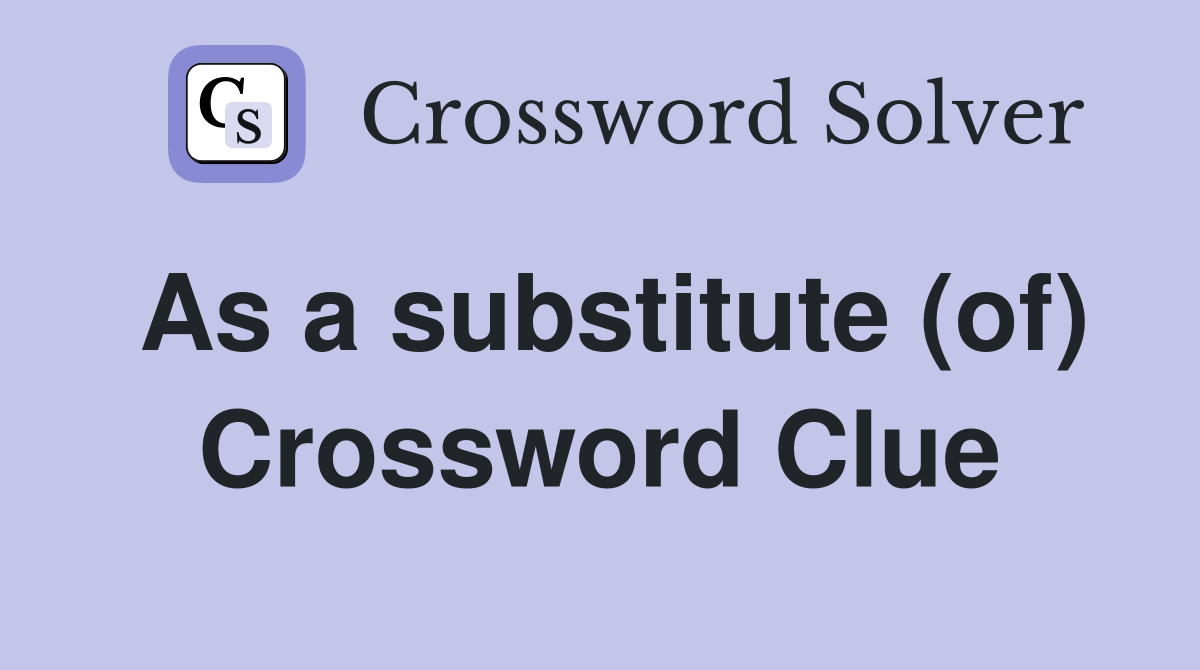 As a substitute (of) Crossword Clue