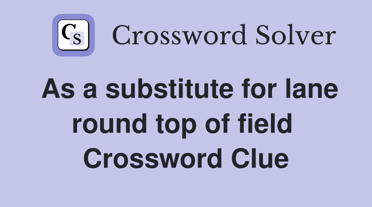 As a substitute for lane round top of field  Crossword Clue