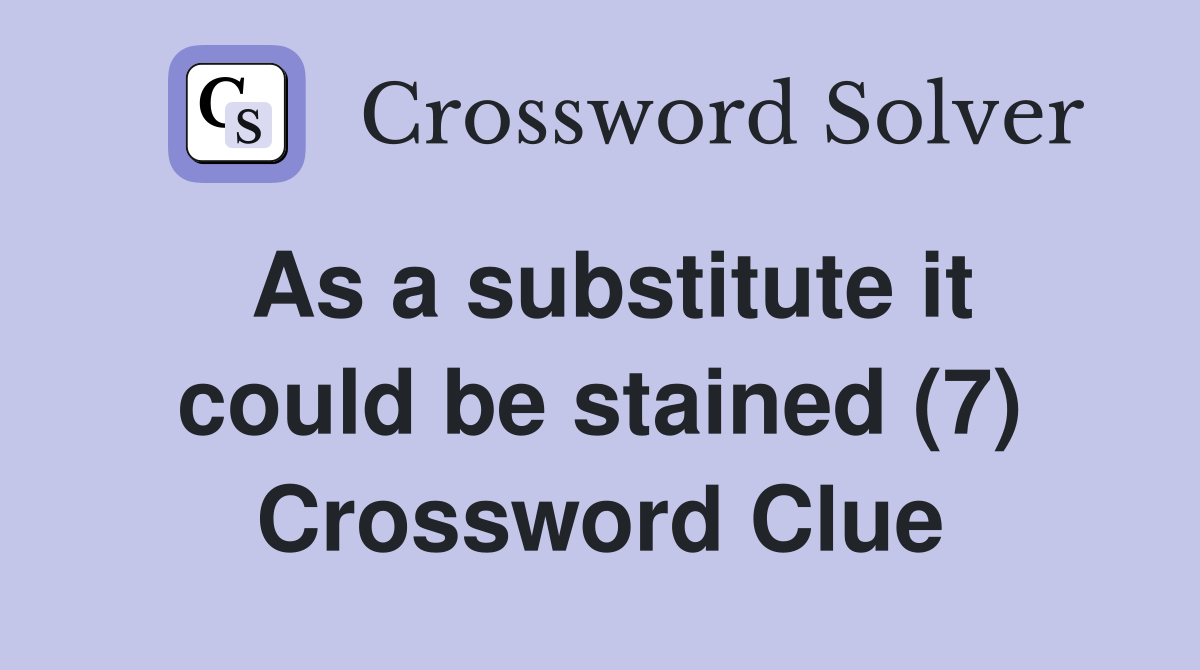 As a substitute it could be stained (7) Crossword Clue
