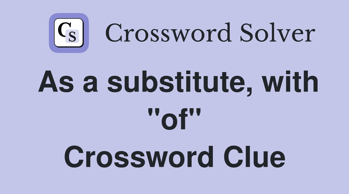 As a substitute, with "of" Crossword Clue
