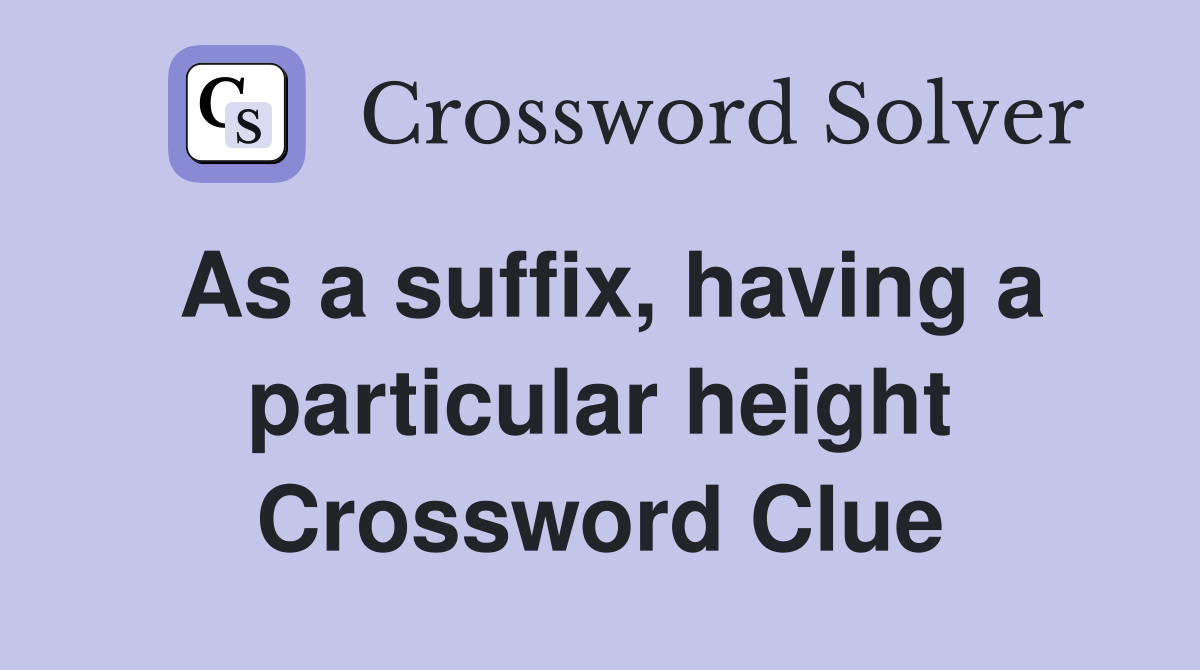 As a suffix, having a particular height Crossword Clue