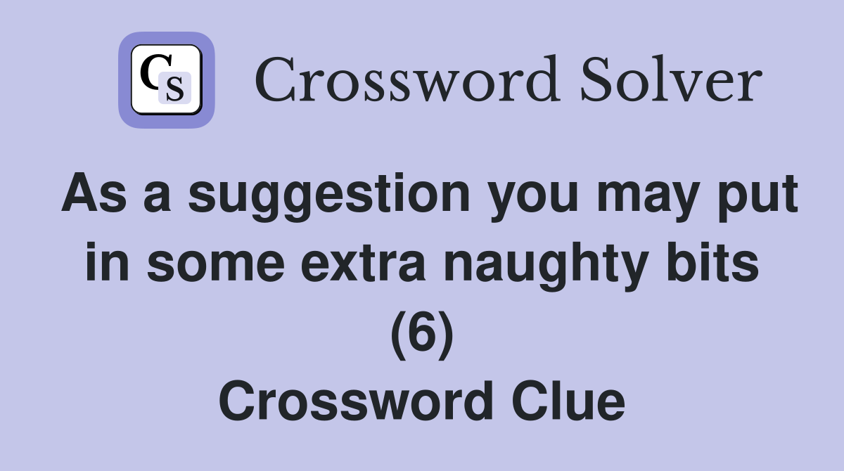 As a suggestion you may put in some extra naughty bits (6) Crossword Clue