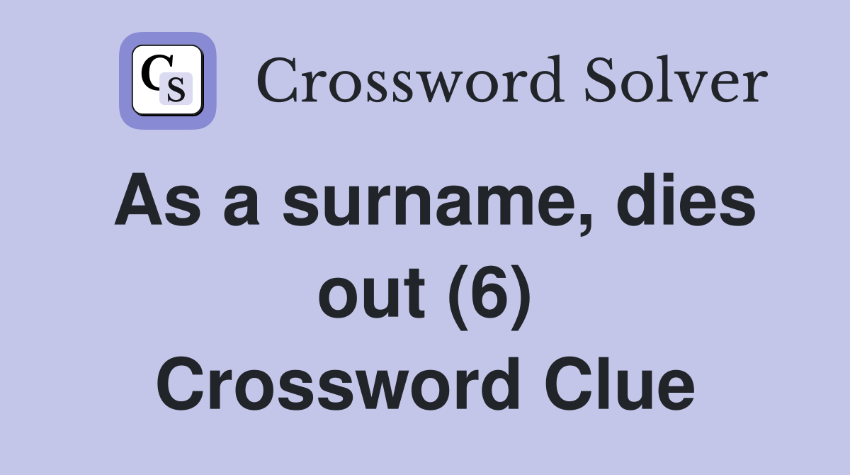 As a surname, dies out (6) Crossword Clue