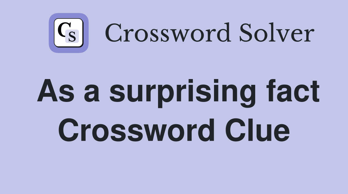 As a surprising fact Crossword Clue