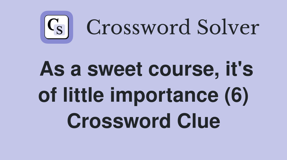 As a sweet course, it's of little importance (6) Crossword Clue