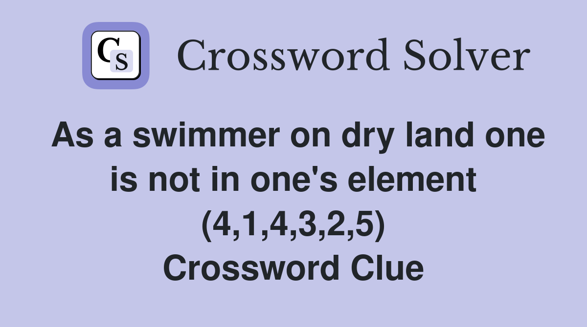 As a swimmer on dry land one is not in one's element (4,1,4,3,2,5) Crossword Clue