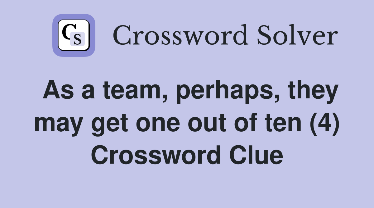 As a team, perhaps, they may get one out of ten (4) Crossword Clue