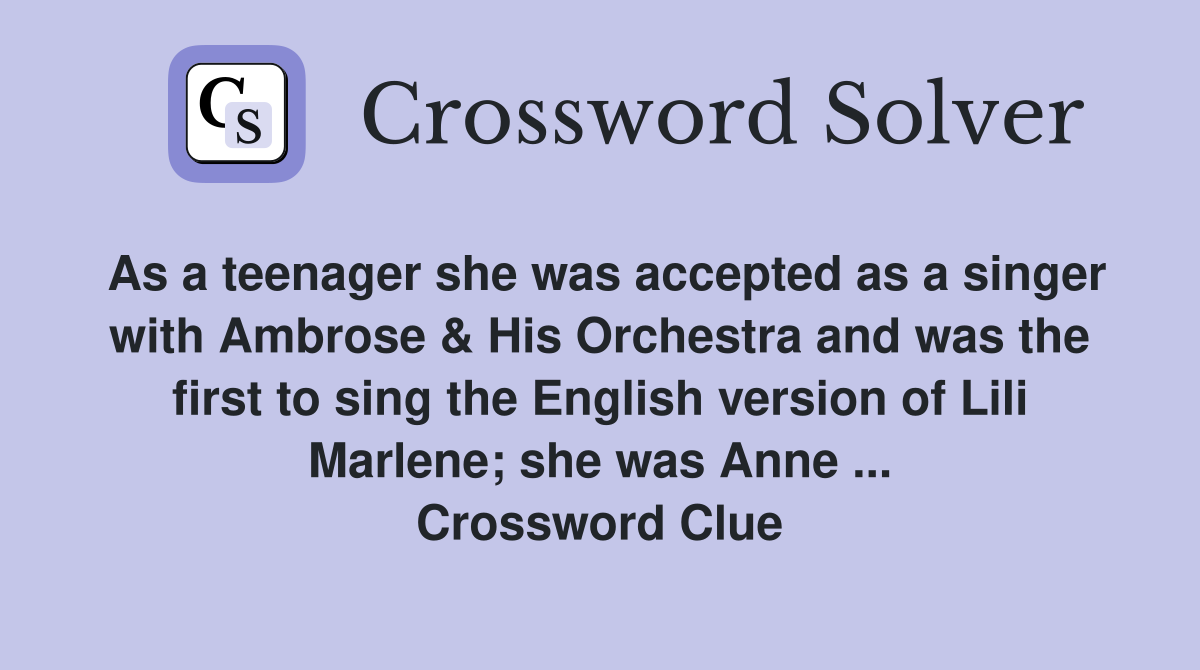 As a teenager she was accepted as a singer with Ambrose & His Orchestra and was the first to sing the English version of Lili Marlene; she was Anne ... Crossword Clue
