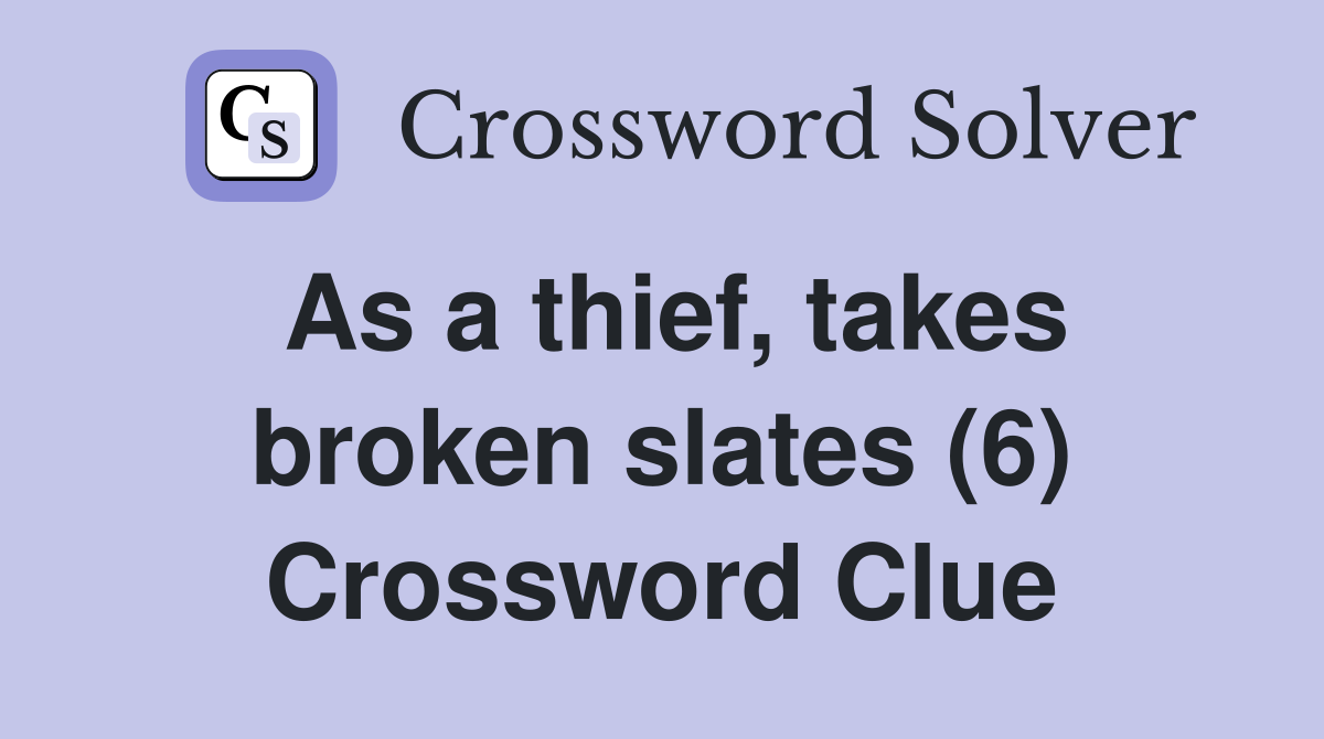 As a thief, takes broken slates (6) Crossword Clue
