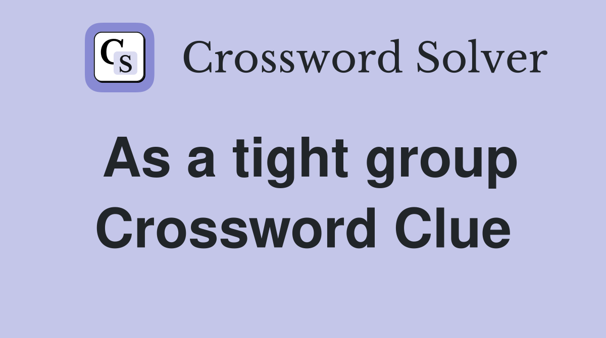 As a tight group Crossword Clue