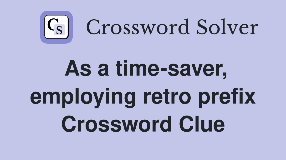 As a time-saver, employing retro prefix Crossword Clue