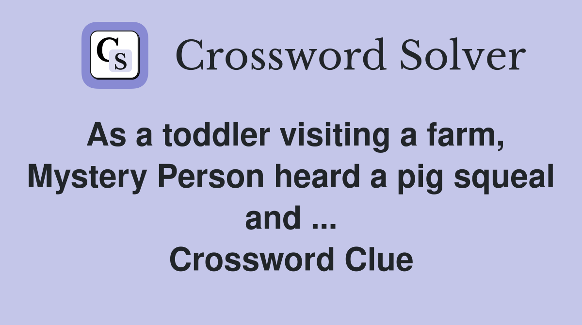 As a toddler visiting a farm, Mystery Person heard a pig squeal and ... Crossword Clue