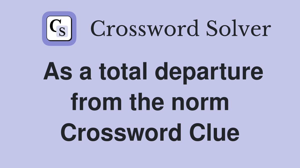 As a total departure from the norm Crossword Clue