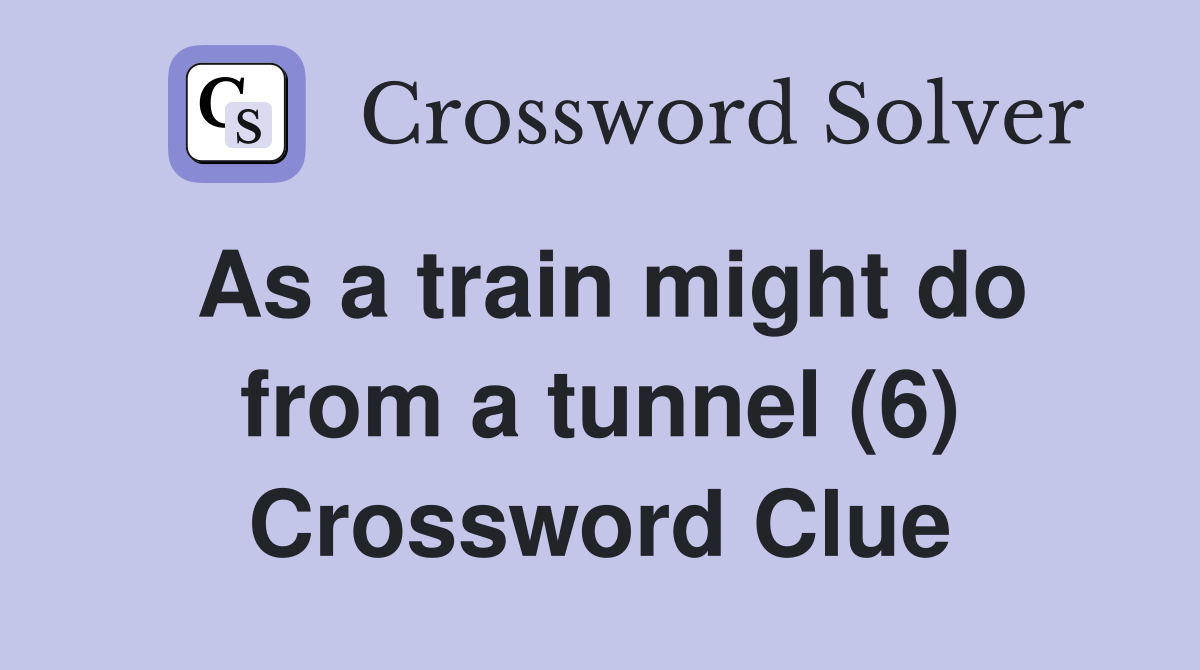 As a train might do from a tunnel (6) Crossword Clue
