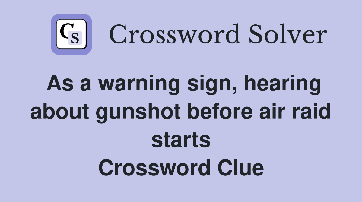 As a warning sign, hearing about gunshot before air raid starts Crossword Clue