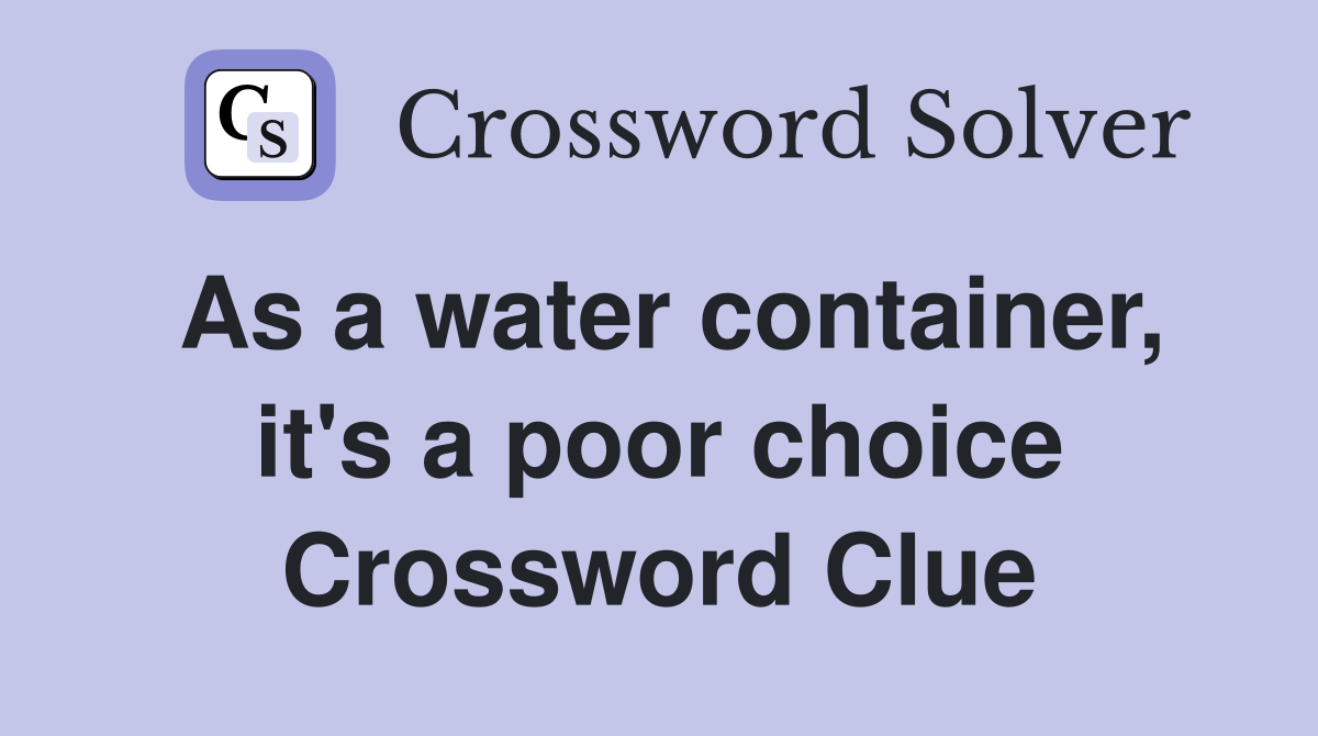 As a water container, it's a poor choice Crossword Clue