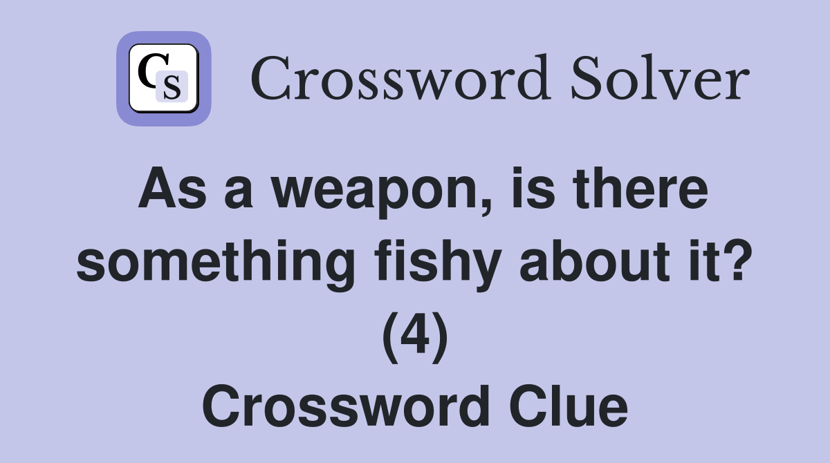 As a weapon, is there something fishy about it? (4) Crossword Clue