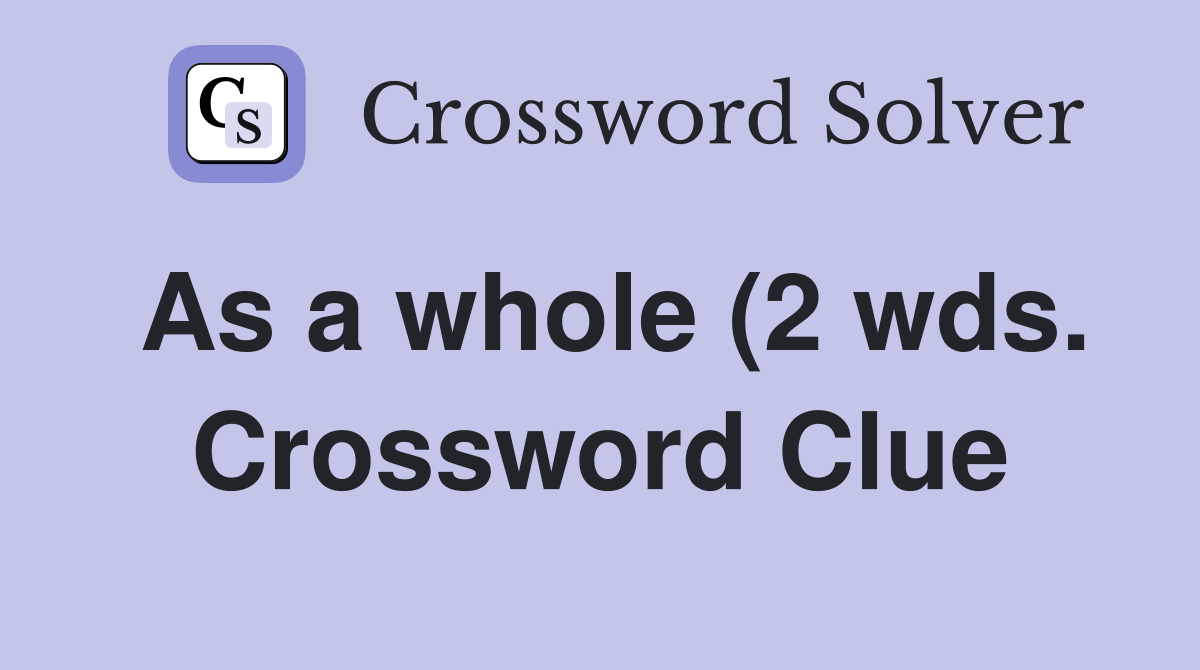 As a whole (2 wds ) Crossword Clue Answers Crossword Solver As a whole (2 wds ) Crossword Clue Answers Crossword Solver