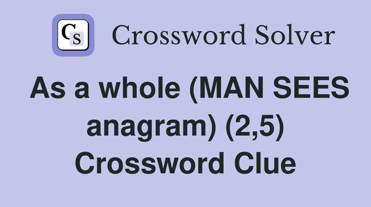 As a whole (MAN SEES anagram) (2,5) Crossword Clue