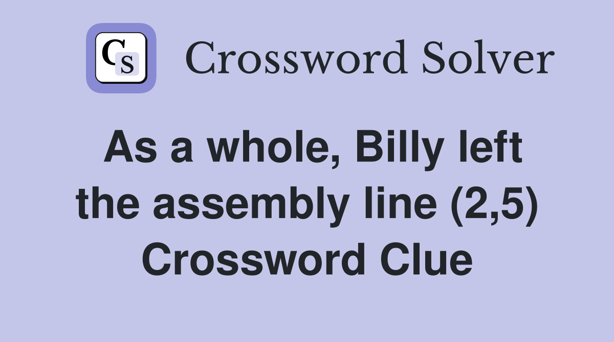 As a whole, Billy left the assembly line (2,5) Crossword Clue