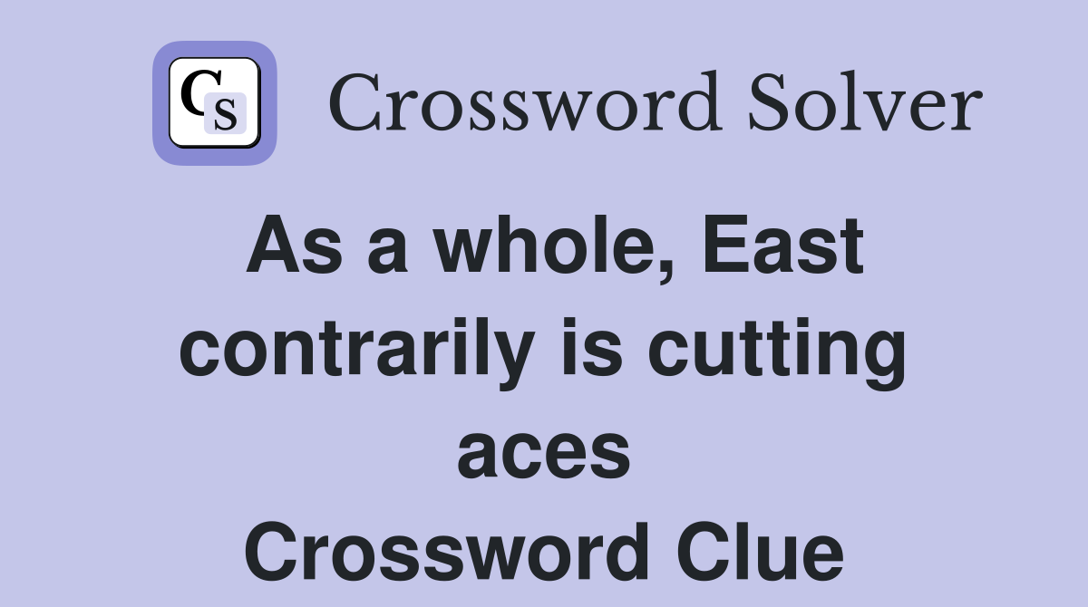 As a whole, East contrarily is cutting aces Crossword Clue