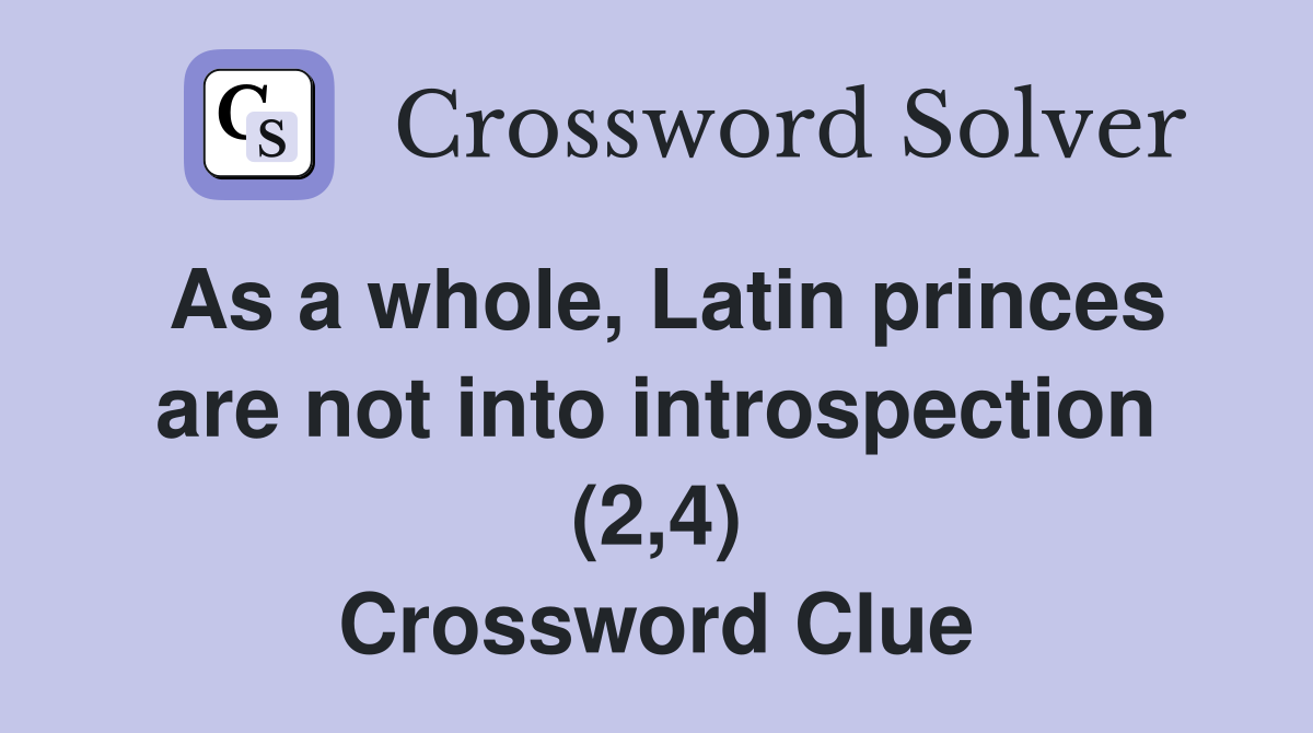 As a whole, Latin princes are not into introspection (2,4) Crossword Clue