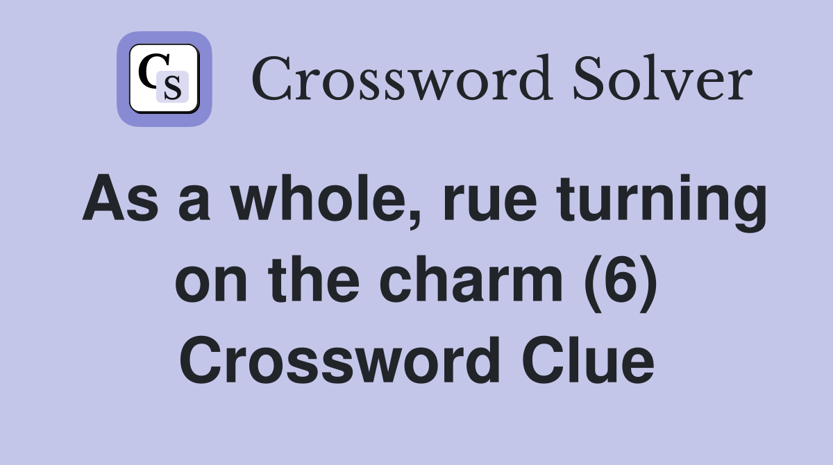 As a whole, rue turning on the charm (6) Crossword Clue