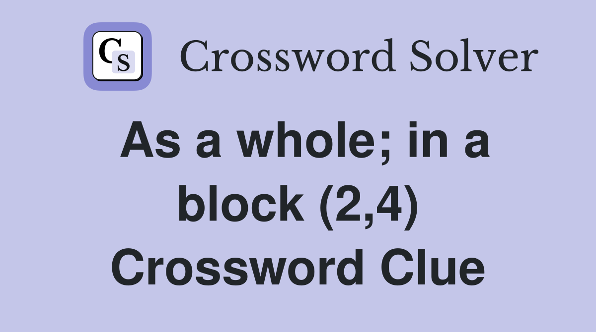 As a whole; in a block (2,4) Crossword Clue