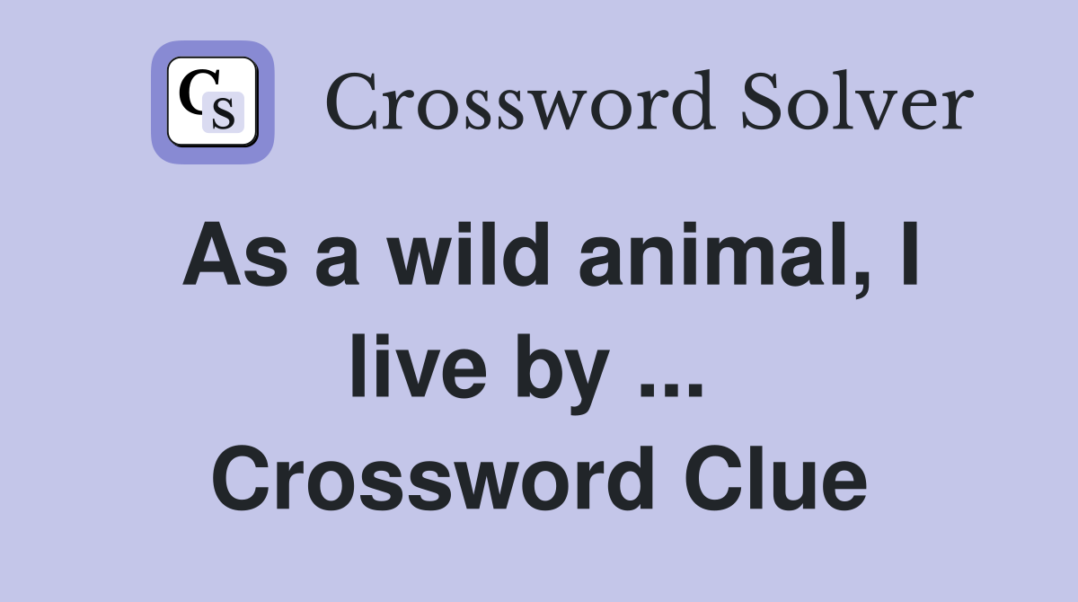 As a wild animal, I live by ...  Crossword Clue