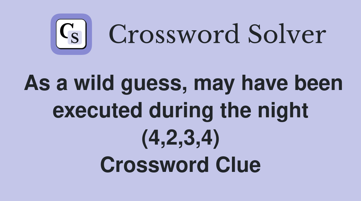 As a wild guess, may have been executed during the night (4,2,3,4) Crossword Clue