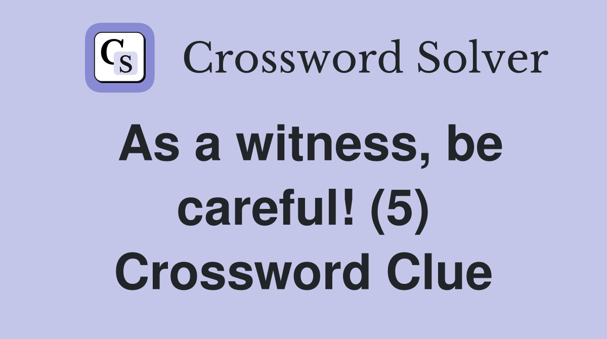 As a witness, be careful! (5) Crossword Clue