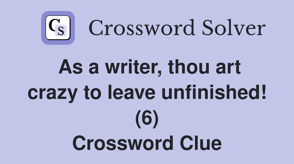 As a writer, thou art crazy to leave unfinished! (6) Crossword Clue