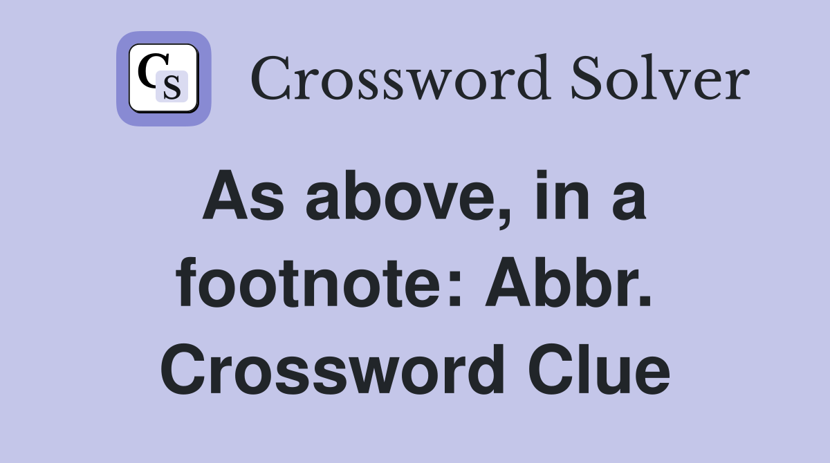 As above, in a footnote: Abbr. Crossword Clue