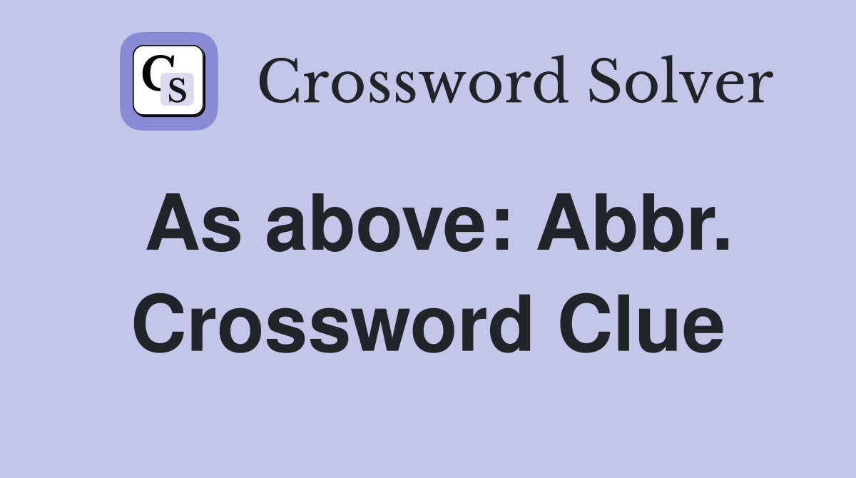 As above: Abbr. Crossword Clue