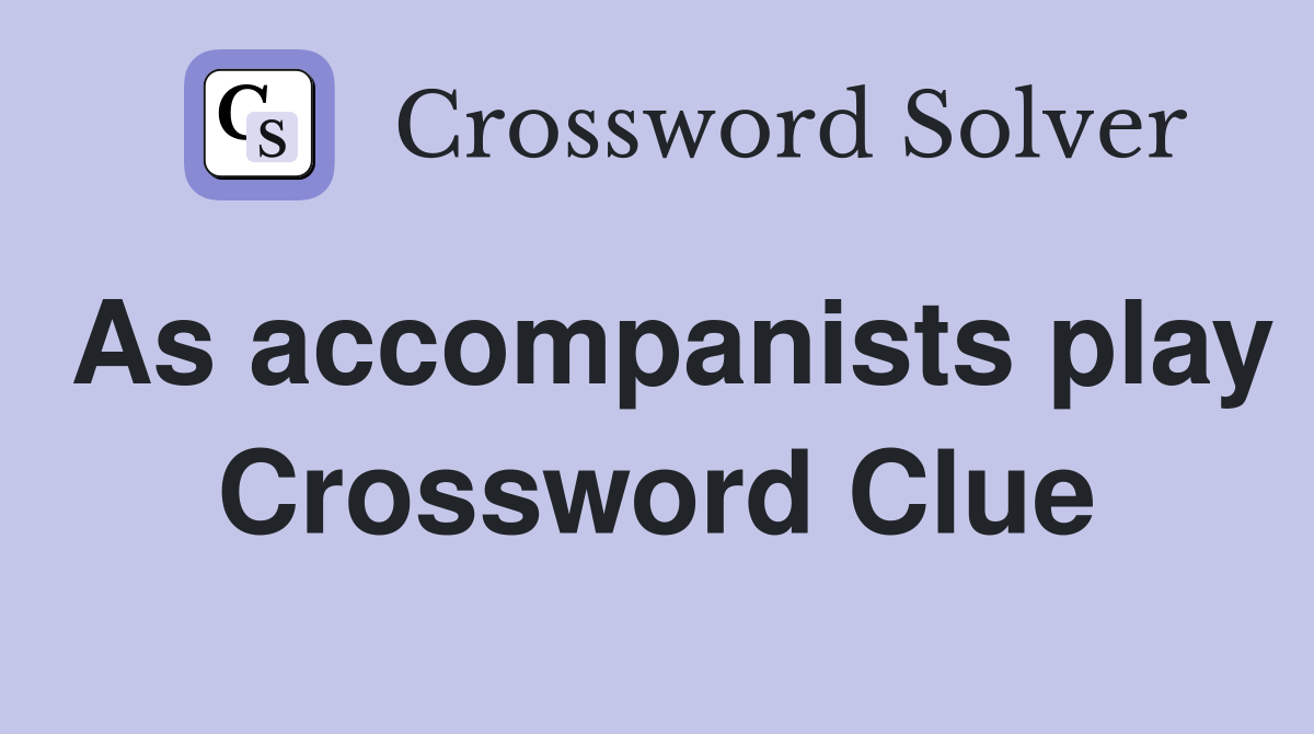 As accompanists play Crossword Clue