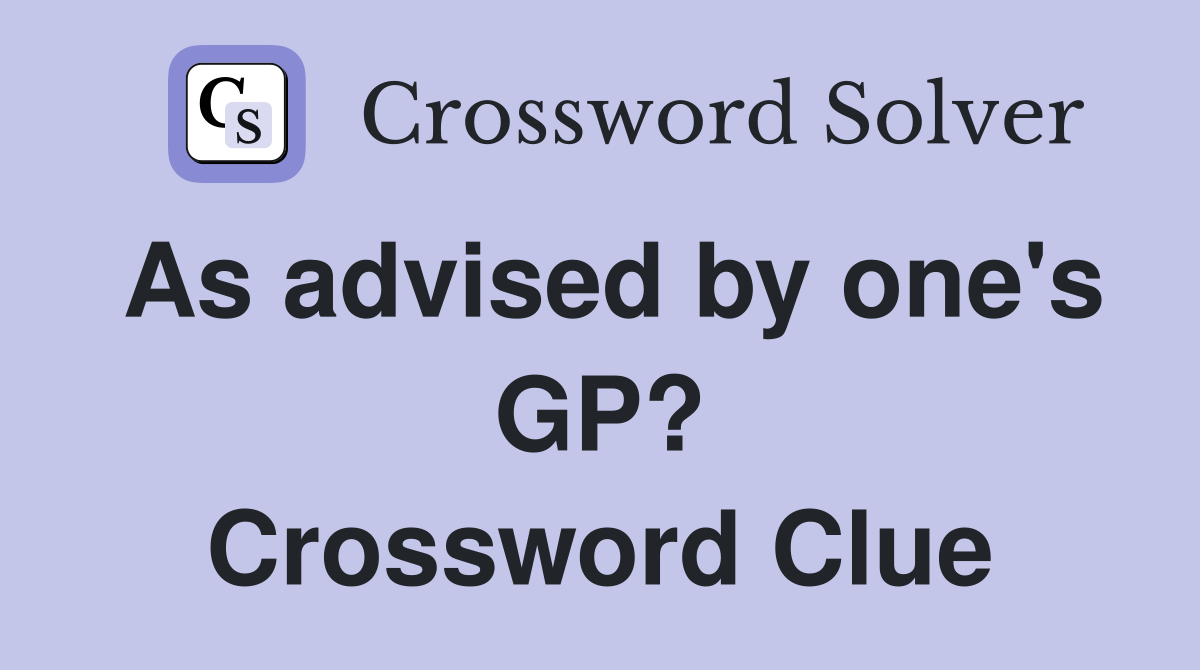 As advised by one's GP? Crossword Clue