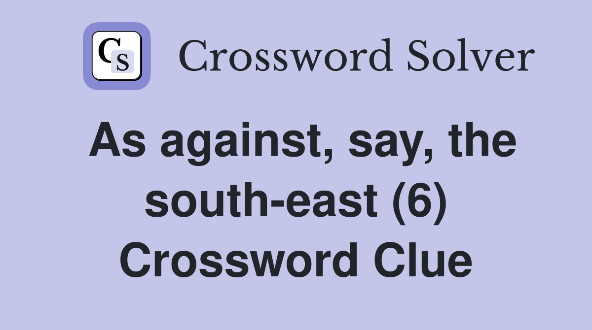 As against, say, the south-east (6) Crossword Clue