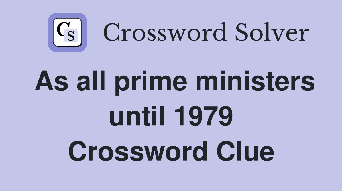 As all prime ministers until 1979 Crossword Clue
