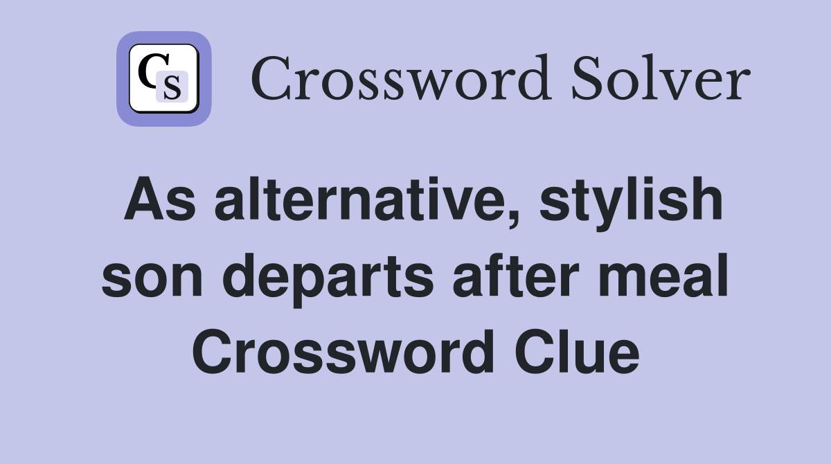 As alternative, stylish son departs after meal Crossword Clue