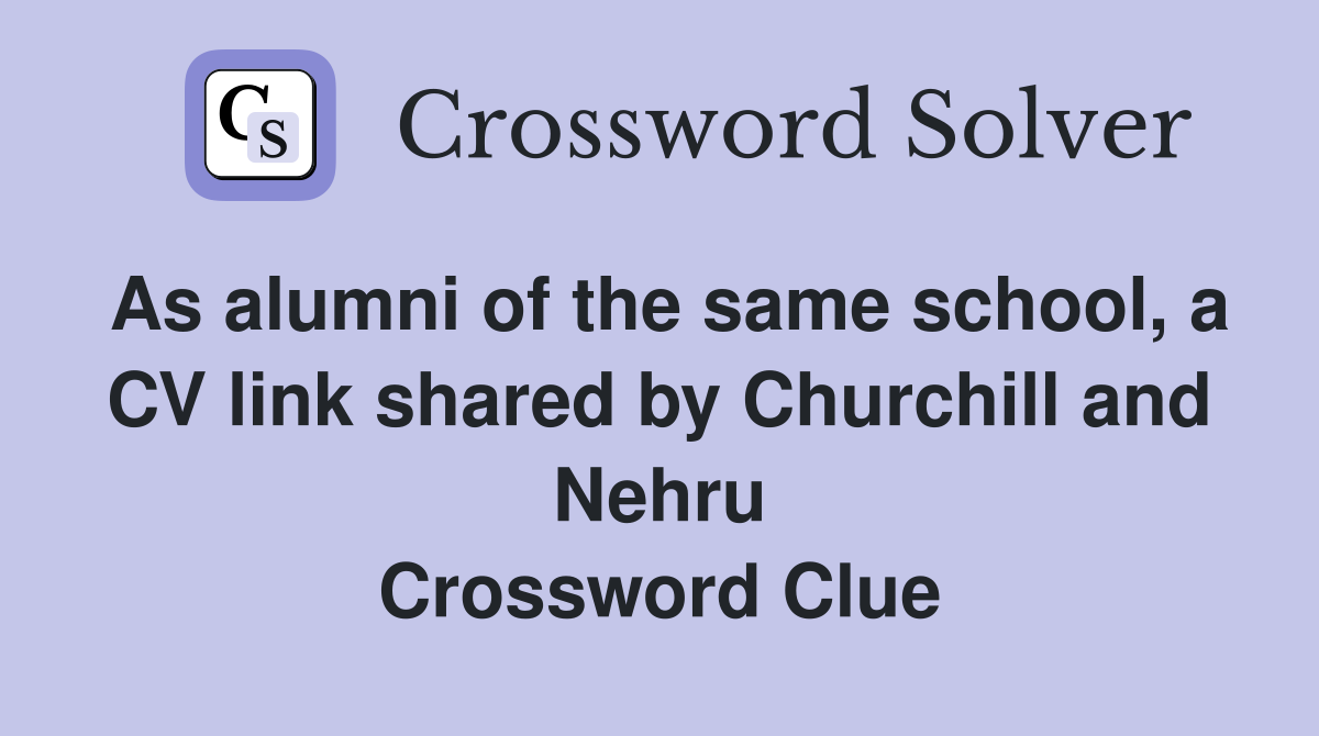 As alumni of the same school, a CV link shared by Churchill and Nehru Crossword Clue