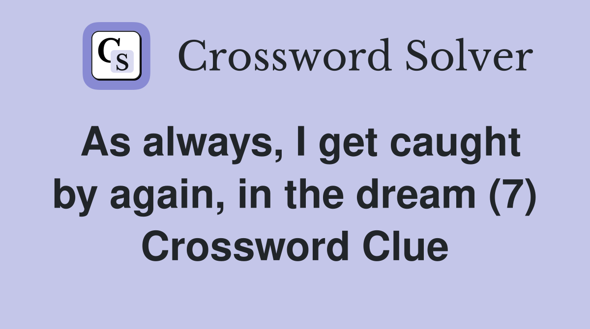 As always, I get caught by again, in the dream (7) Crossword Clue
