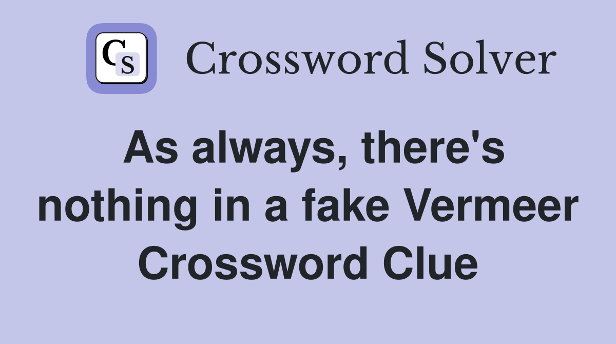 As always, there's nothing in a fake Vermeer Crossword Clue