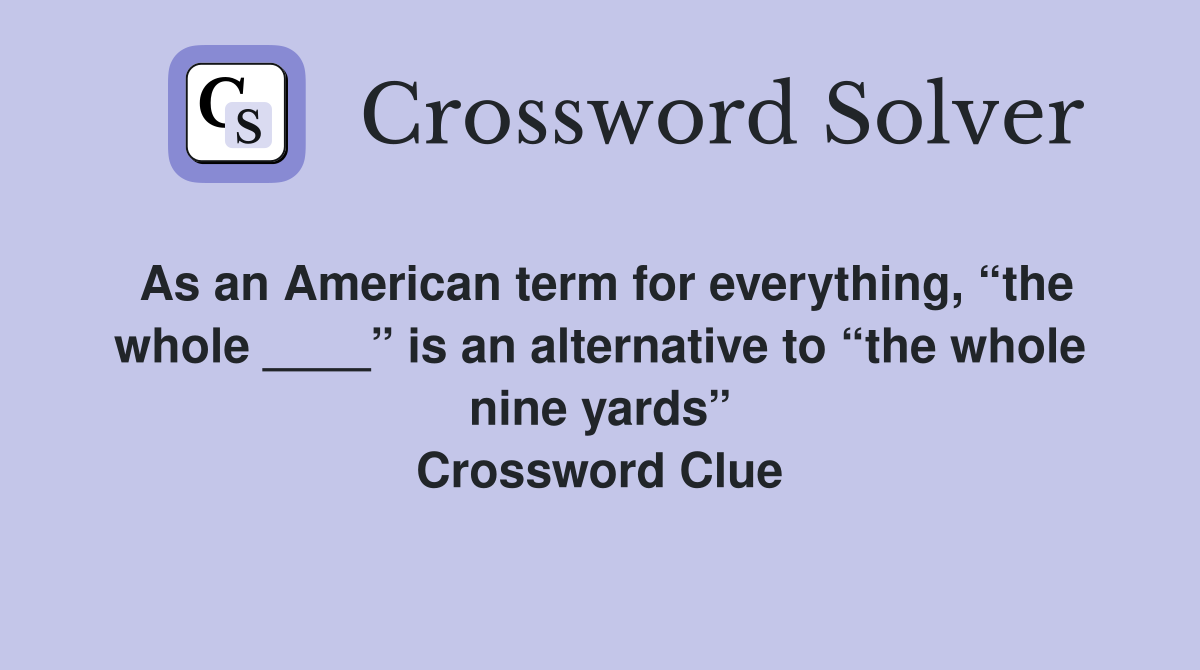 As an American term for everything, “the whole ____” is an alternative to “the whole nine yards” Crossword Clue