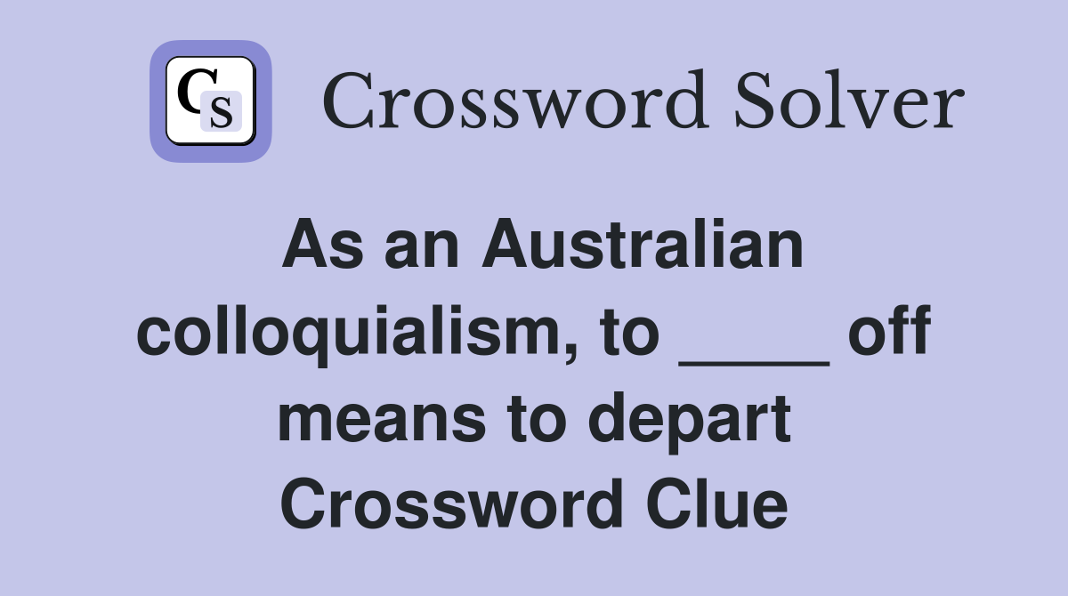 As an Australian colloquialism, to ____ off means to depart Crossword Clue