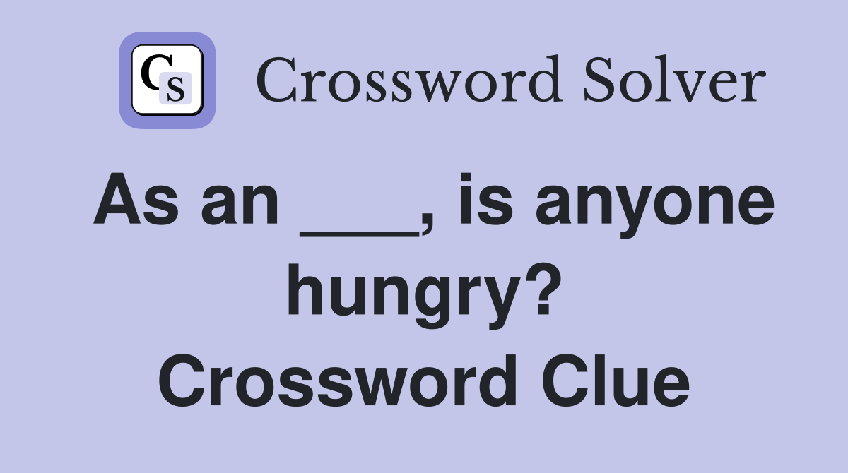 As an ___, is anyone hungry? Crossword Clue