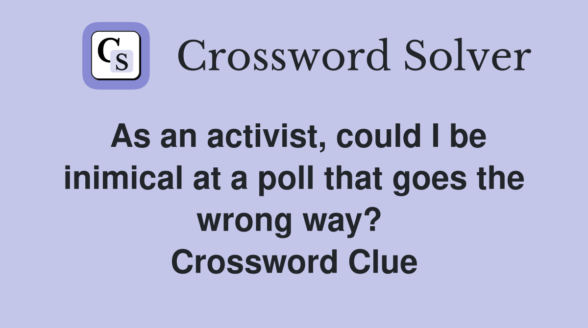 As an activist, could I be inimical at a poll that goes the wrong way?  Crossword Clue