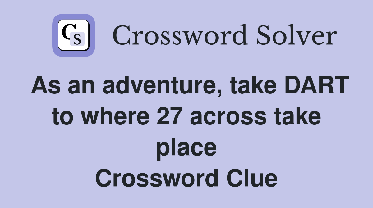 As an adventure, take DART to where 27 across take place Crossword Clue