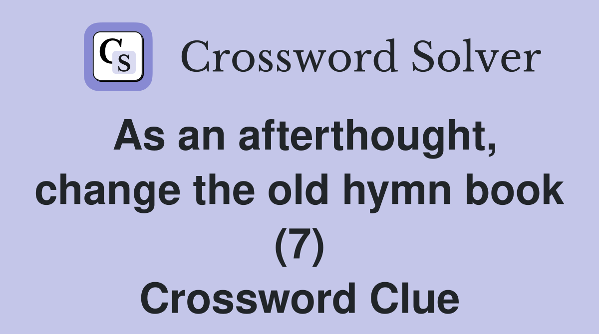 As an afterthought, change the old hymn book (7) Crossword Clue
