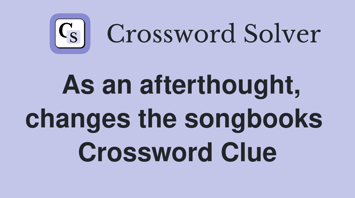 As an afterthought, changes the songbooks  Crossword Clue