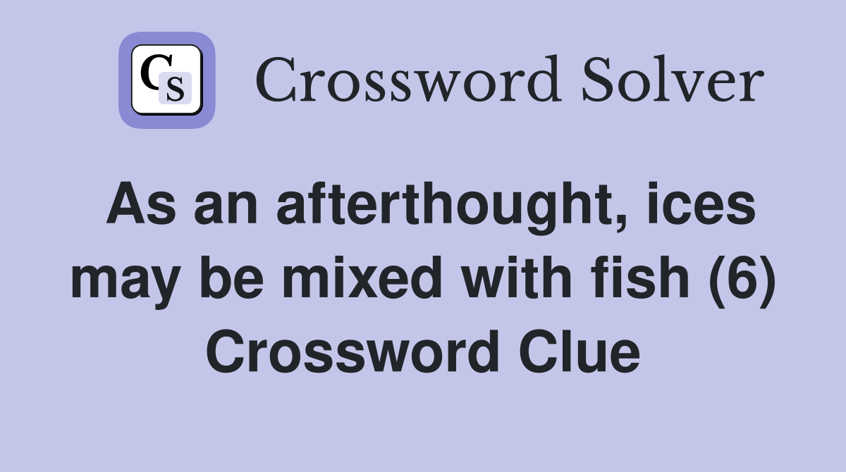 As an afterthought, ices may be mixed with fish (6) Crossword Clue